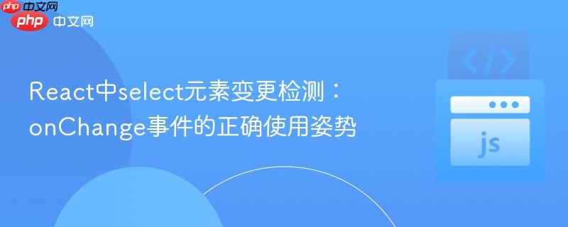 React中select元素变更检测：onChange事件的正确使用姿势