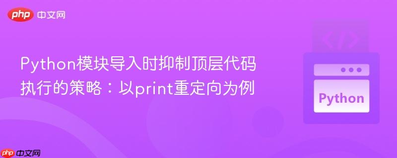 python模块导入时抑制顶层代码执行的策略：以print重定向为例