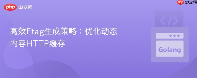 高效Etag生成策略：优化动态内容HTTP缓存
