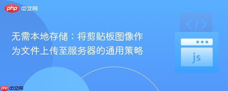 无需本地存储：将剪贴板图像作为文件上传至服务器的通用策略