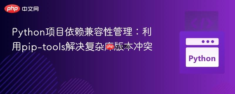 Python项目依赖兼容性管理：利用pip-tools解决复杂库版本冲突