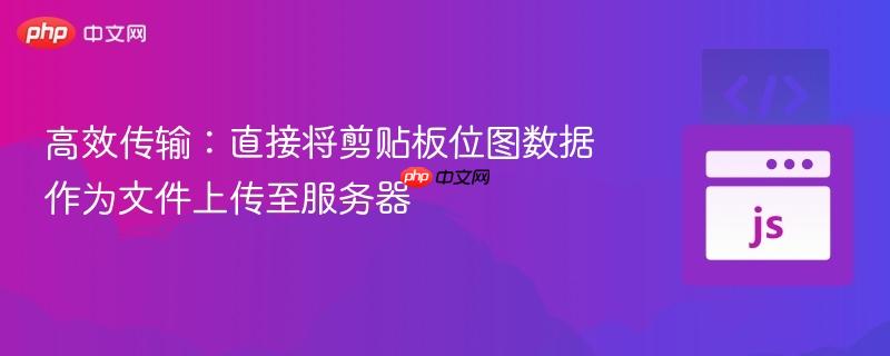 高效传输：直接将剪贴板位图数据作为文件上传至服务器