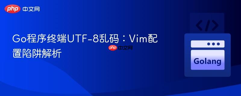 Go程序终端UTF-8乱码：Vim配置陷阱解析