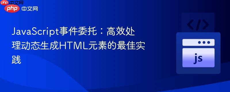JavaScript事件委托：高效处理动态生成HTML元素的最佳实践