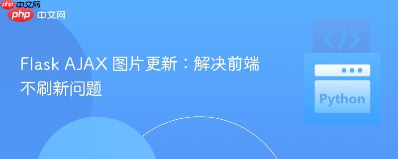 Flask AJAX 图片更新：解决前端不刷新问题