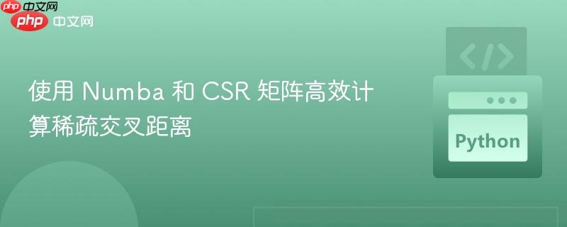 使用 Numba 和 CSR 矩阵高效计算稀疏交叉距离
