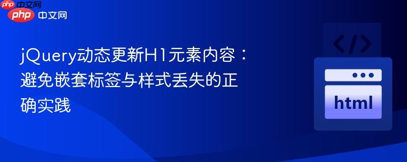 jQuery动态更新H1元素内容：避免嵌套标签与样式丢失的正确实践