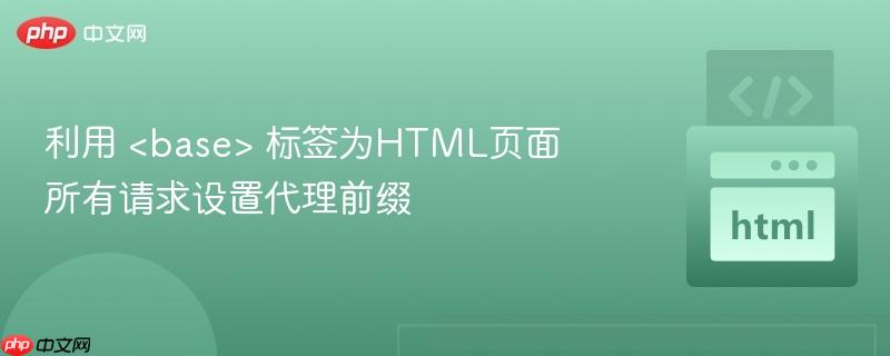 利用  标签为HTML页面所有请求设置代理前缀
