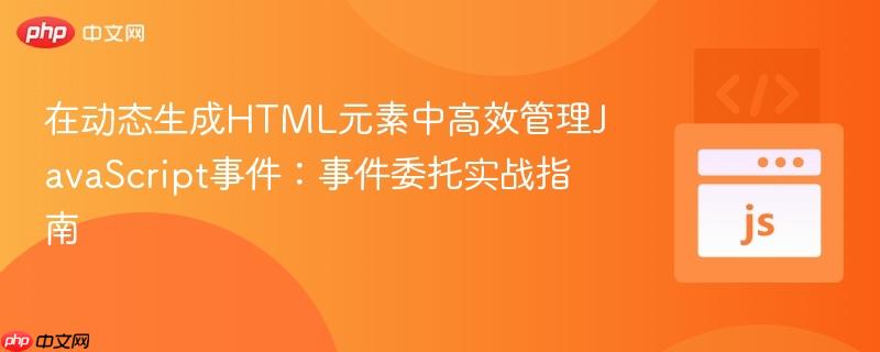 在动态生成HTML元素中高效管理JavaScript事件：事件委托实战指南