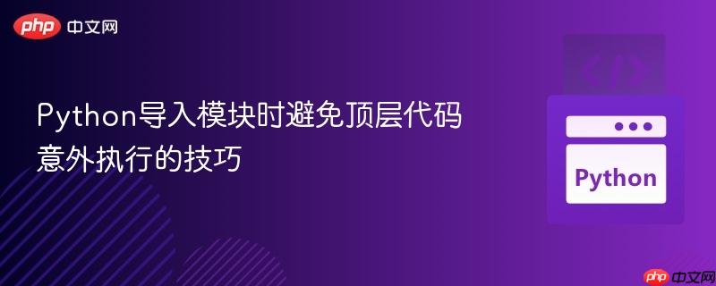 Python导入模块时避免顶层代码意外执行的技巧