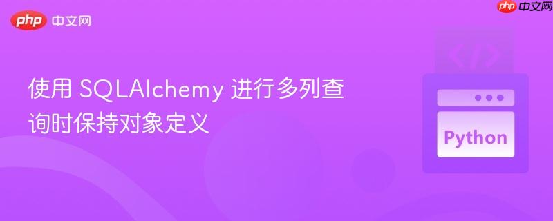 使用 SQLAlchemy 进行多列查询时保持对象定义