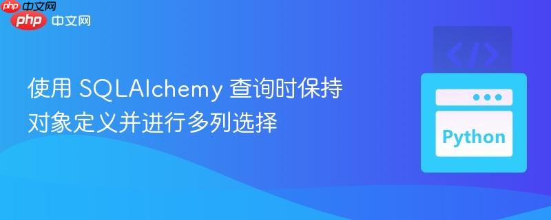 使用 SQLAlchemy 查询时保持对象定义并进行多列选择