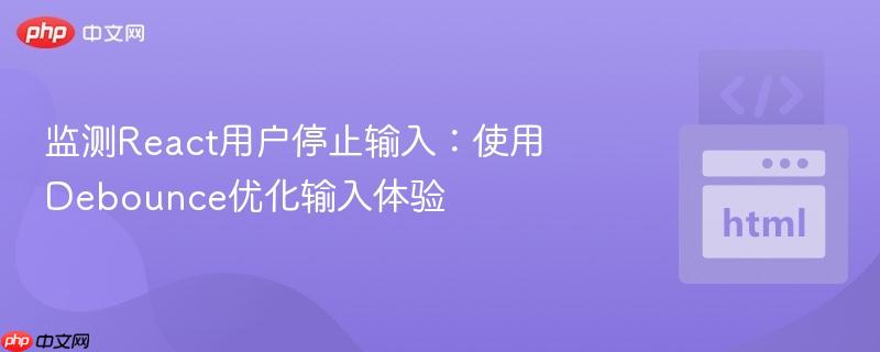 监测React用户停止输入：使用Debounce优化输入体验
