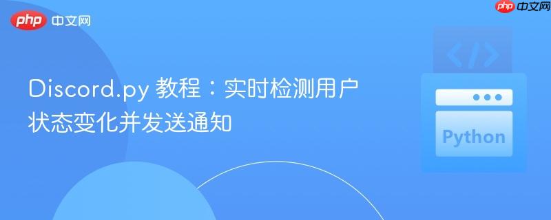 Discord.py 教程：实时检测用户状态变化并发送通知