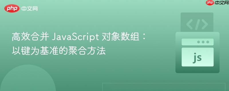 高效合并 JavaScript 对象数组：以键为基准的聚合方法