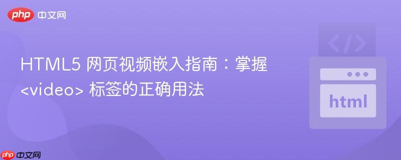 HTML5 网页视频嵌入指南：掌握 <video> 标签的正确用法