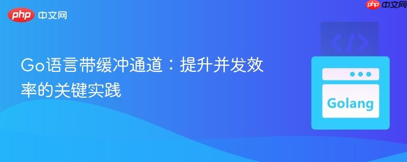 Go语言带缓冲通道：提升并发效率的关键实践