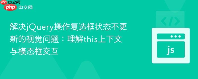 解决jQuery操作复选框状态不更新的视觉问题：理解this上下文与模态框交互