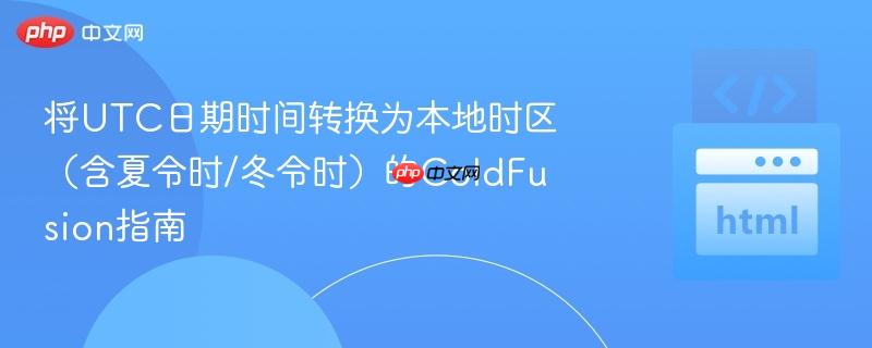 将UTC日期时间转换为本地时区（含夏令时/冬令时）的ColdFusion指南