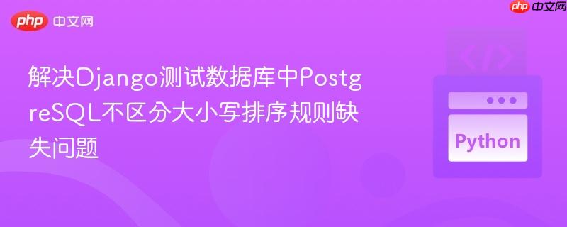 解决django测试数据库中postgresql不区分大小写排序规则缺失问题