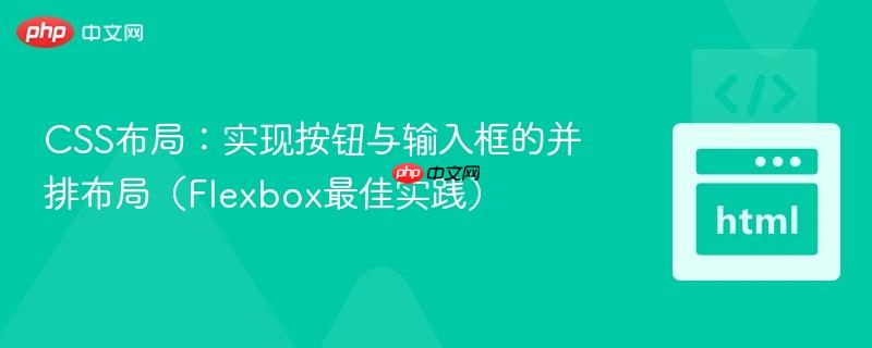 CSS布局：实现按钮与输入框的并排布局（Flexbox最佳实践）