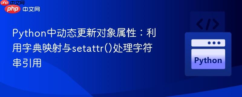 python中动态更新对象属性：利用字典映射与setattr()处理字符串引用