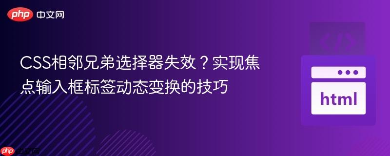 CSS相邻兄弟选择器失效？实现焦点输入框标签动态变换的技巧