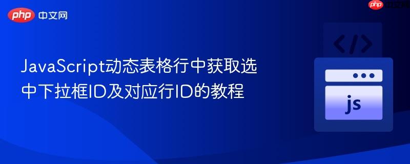 JavaScript动态表格行中获取选中下拉框ID及对应行ID的教程