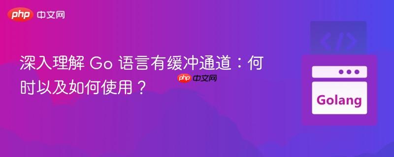 深入理解 Go 语言有缓冲通道：何时以及如何使用？