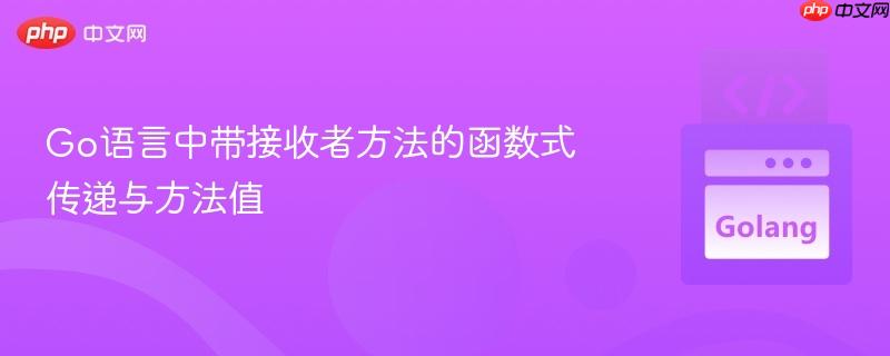 Go语言中带接收者方法的函数式传递与方法值