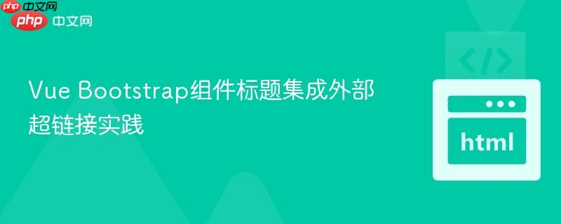 Vue Bootstrap组件标题集成外部超链接实践