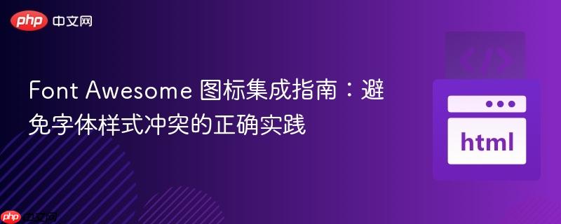 Font Awesome 图标集成指南：避免字体样式冲突的正确实践