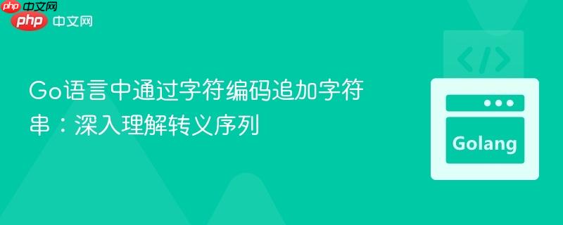Go语言中通过字符编码追加字符串：深入理解转义序列
