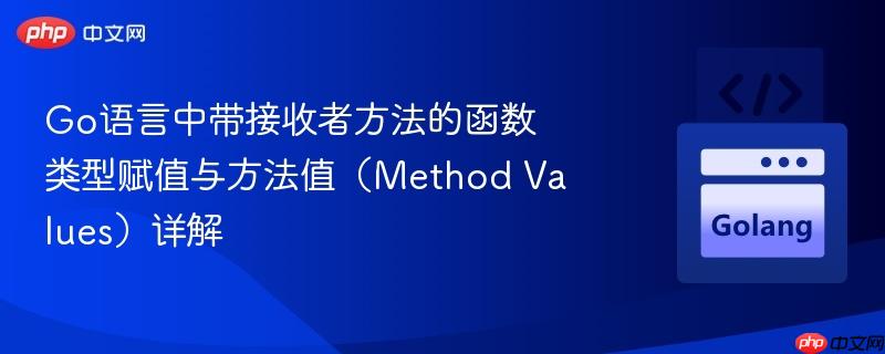 Go语言中带接收者方法的函数类型赋值与方法值（Method Values）详解