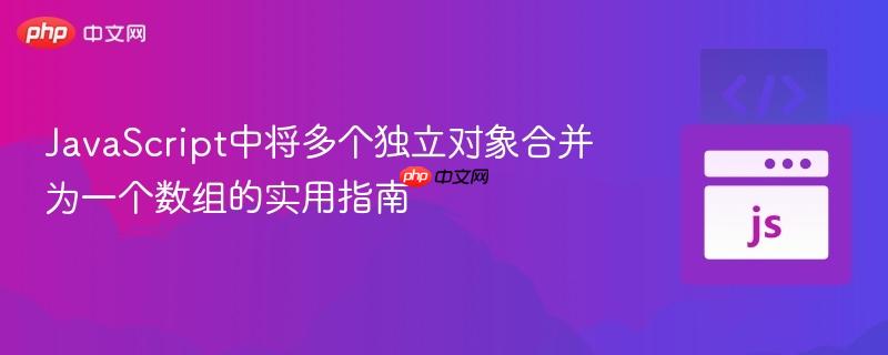 JavaScript中将多个独立对象合并为一个数组的实用指南