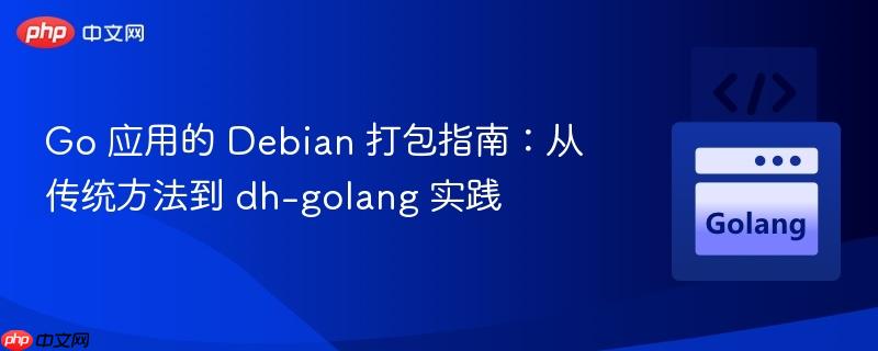 Go 应用的 Debian 打包指南：从传统方法到 dh-golang 实践