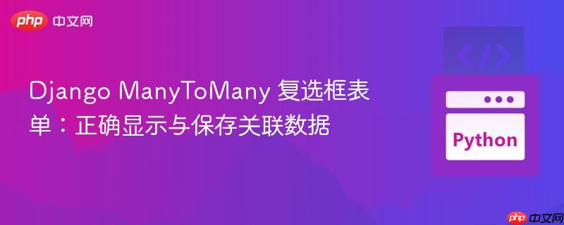 Django ManyToMany 复选框表单：正确显示与保存关联数据