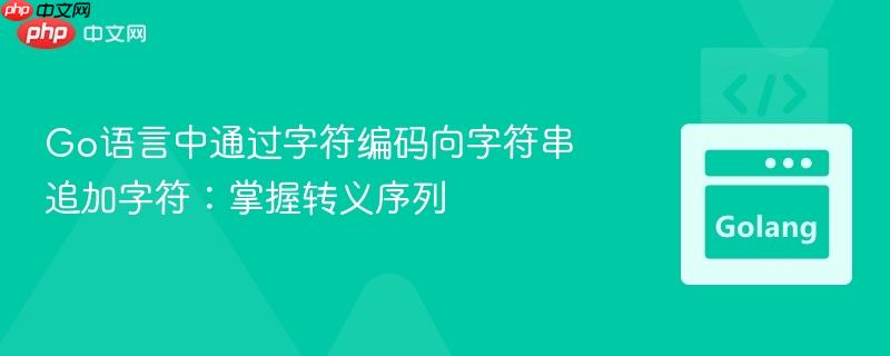 Go语言中通过字符编码向字符串追加字符：掌握转义序列
