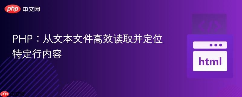 PHP：从文本文件高效读取并定位特定行内容