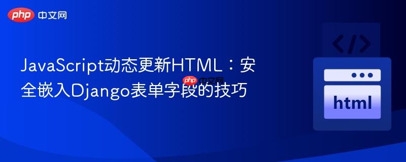 JavaScript动态更新HTML：安全嵌入Django表单字段的技巧