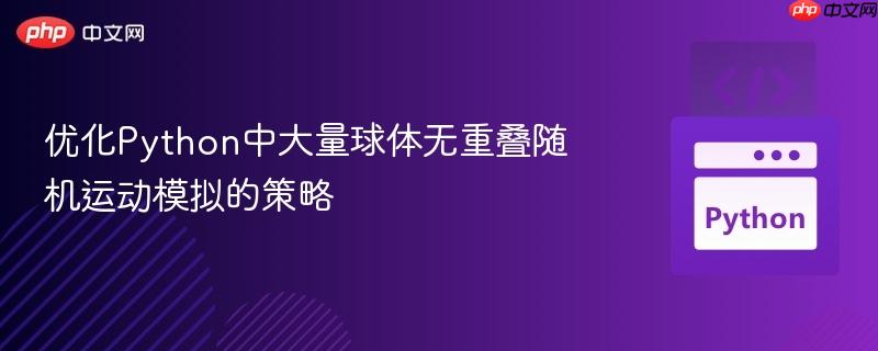 优化Python中大量球体无重叠随机运动模拟的策略