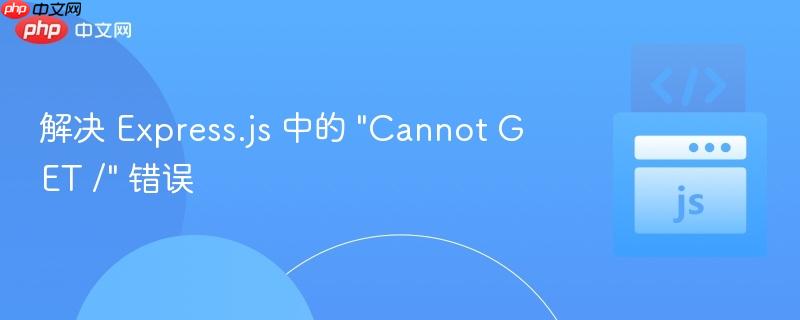 解决 Express.js 中的 "Cannot GET /" 错误