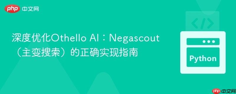 深度优化Othello AI：Negascout（主变搜索）的正确实现指南