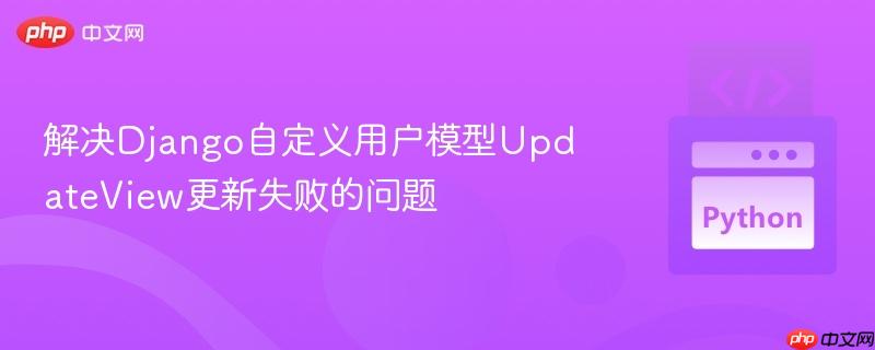解决Django自定义用户模型UpdateView更新失败的问题