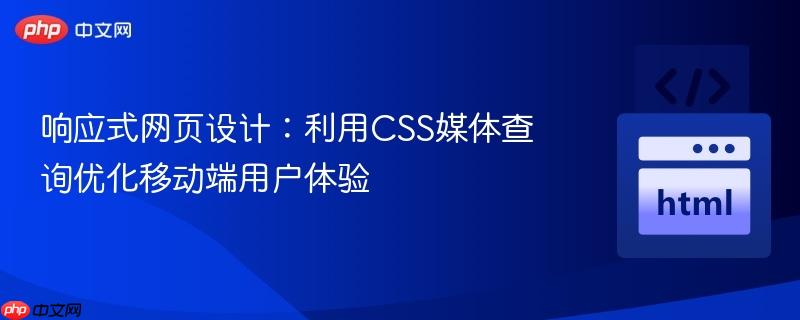 响应式网页设计：利用CSS媒体查询优化移动端用户体验