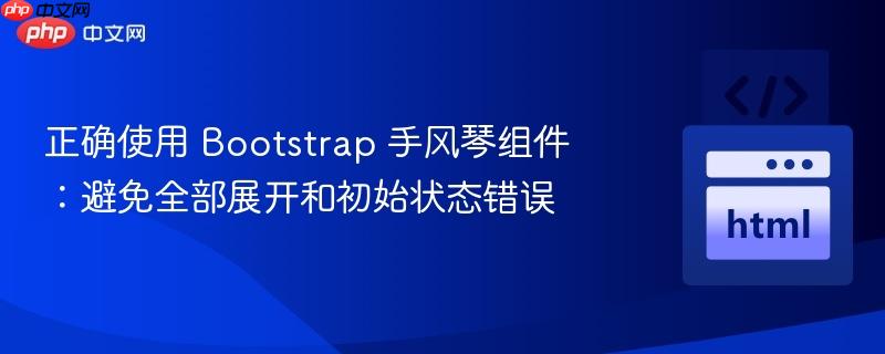正确使用 Bootstrap 手风琴组件：避免全部展开和初始状态错误