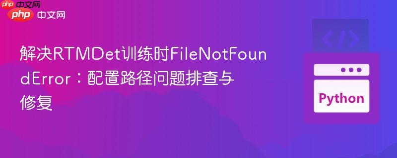 解决RTMDet训练时FileNotFoundError：配置路径问题排查与修复