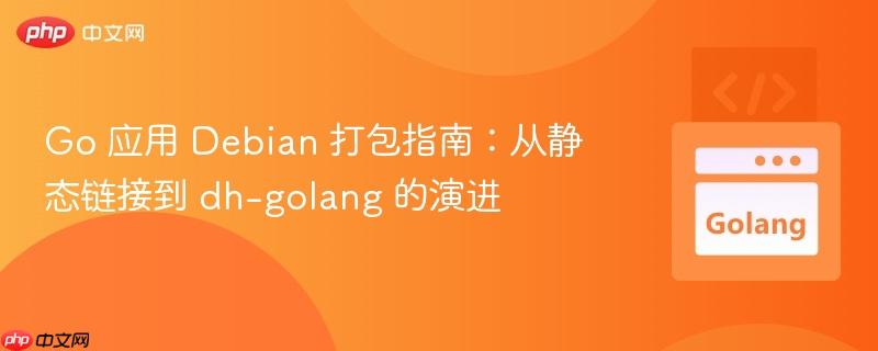 Go 应用 Debian 打包指南：从静态链接到 dh-golang 的演进