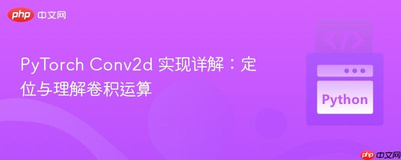 PyTorch Conv2d 实现详解：定位与理解卷积运算