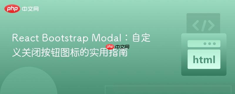 React Bootstrap Modal：自定义关闭按钮图标的实用指南